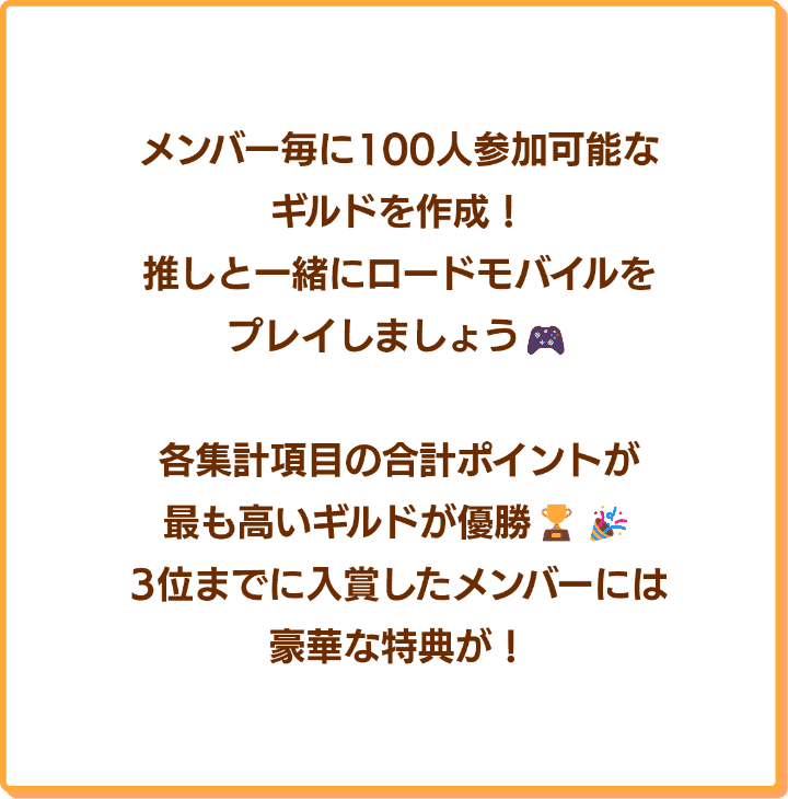 メンバー毎に100人参加可能なギルドを作成！推しと一緒にロードモバイルをプレイしましょう！各集計項目の合計ポイントが最も高いギルドが優勝！3位までに入賞したメンバーには豪華な特典が！