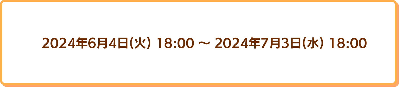 2024年6月4日18時から2024年7月3日18時まで