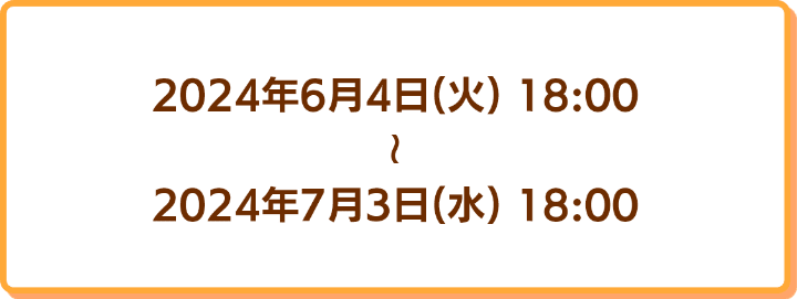 2024年6月4日18時から2024年7月3日18時まで