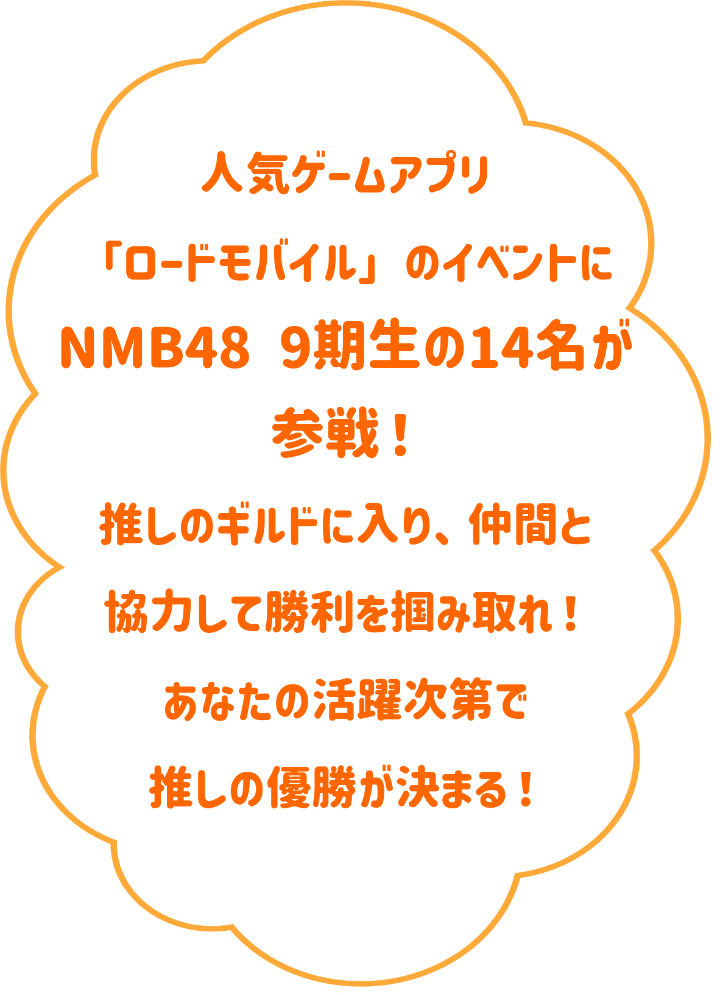 人気ゲームアプリ「ロードモバイル」のイベントにNMB48 9期生の14名が参戦！推しのギルドに入り、仲間と協力して勝利をつかみ取れ！あなたの活躍次第で推しの優勝が決まる！